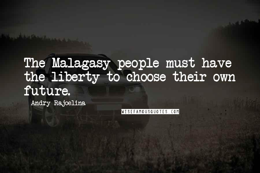Andry Rajoelina Quotes: The Malagasy people must have the liberty to choose their own future.