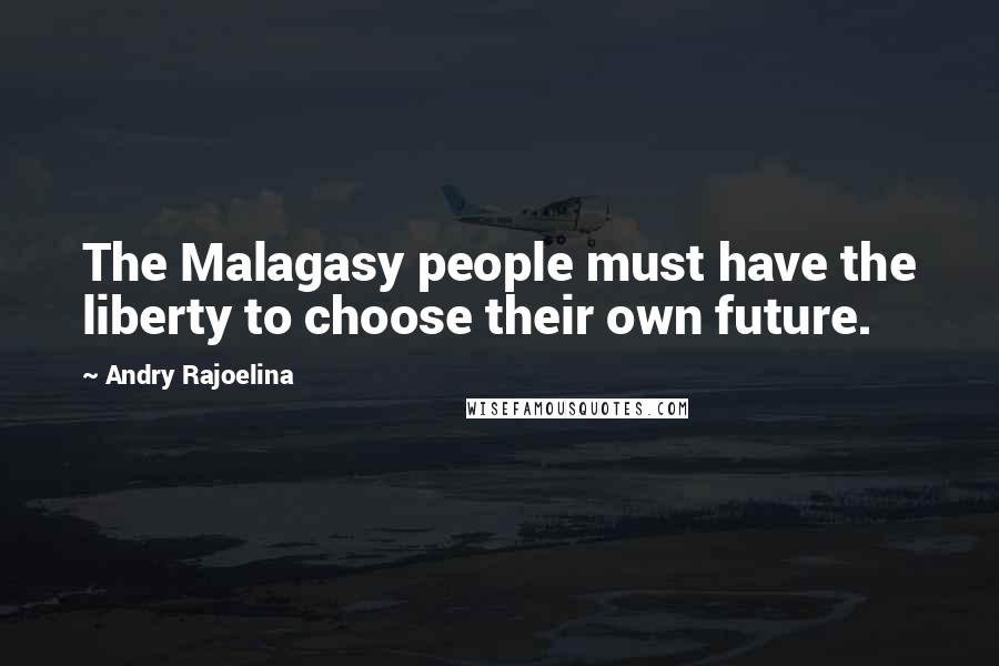 Andry Rajoelina Quotes: The Malagasy people must have the liberty to choose their own future.