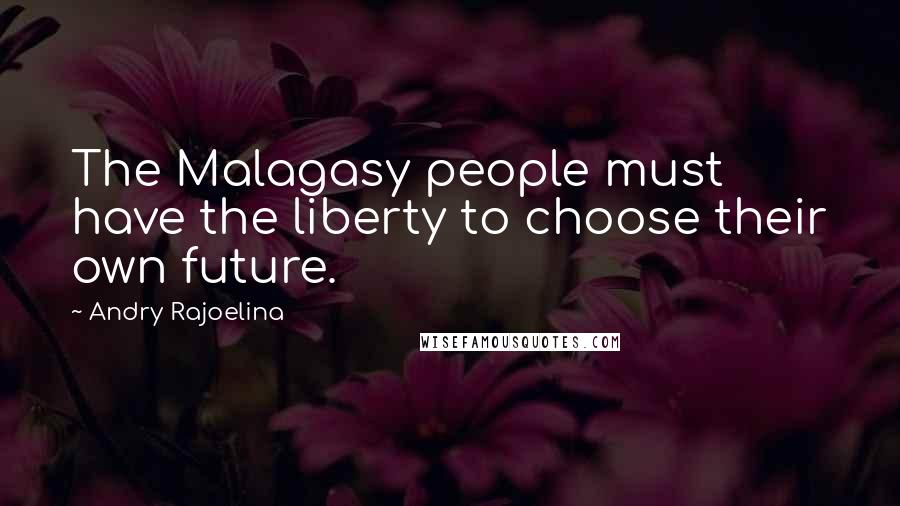 Andry Rajoelina Quotes: The Malagasy people must have the liberty to choose their own future.