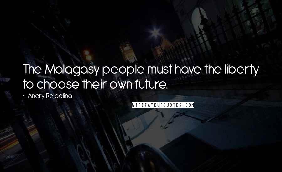 Andry Rajoelina Quotes: The Malagasy people must have the liberty to choose their own future.