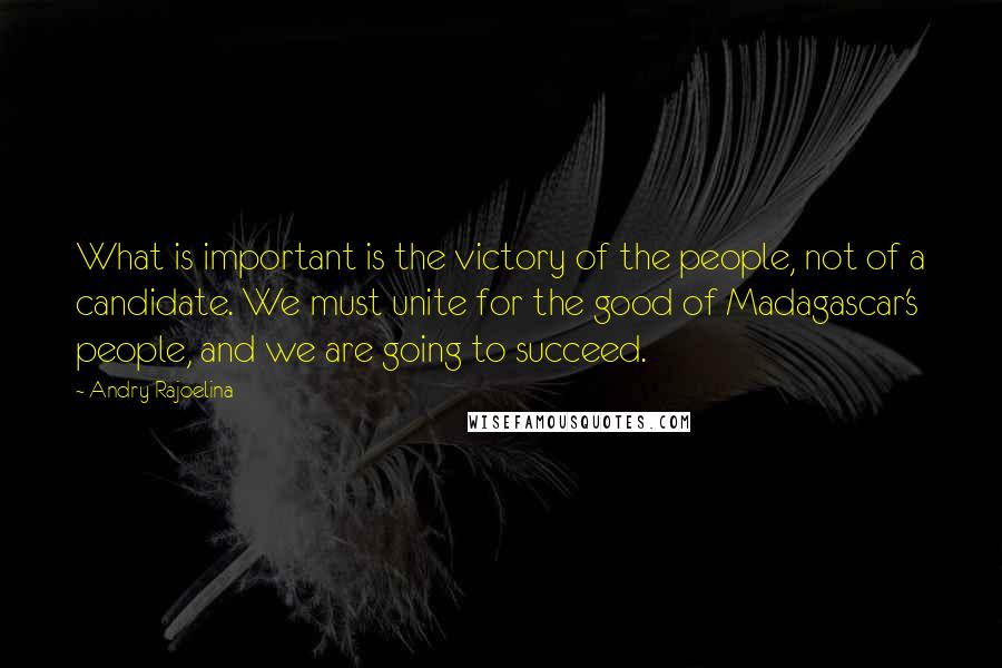 Andry Rajoelina Quotes: What is important is the victory of the people, not of a candidate. We must unite for the good of Madagascar's people, and we are going to succeed.