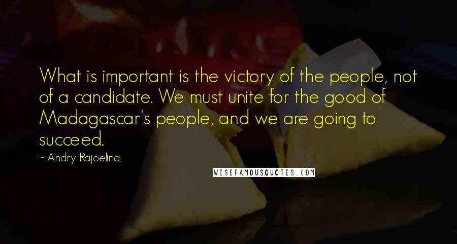 Andry Rajoelina Quotes: What is important is the victory of the people, not of a candidate. We must unite for the good of Madagascar's people, and we are going to succeed.