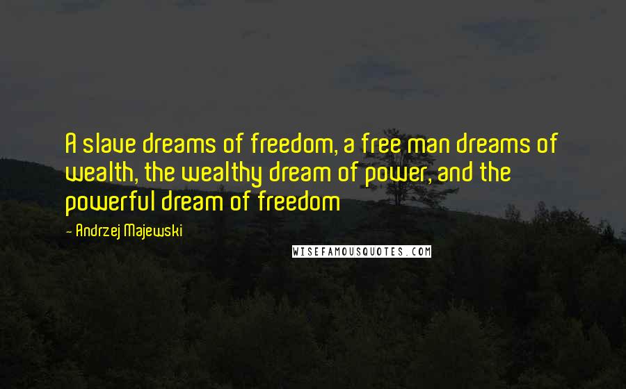 Andrzej Majewski Quotes: A slave dreams of freedom, a free man dreams of wealth, the wealthy dream of power, and the powerful dream of freedom