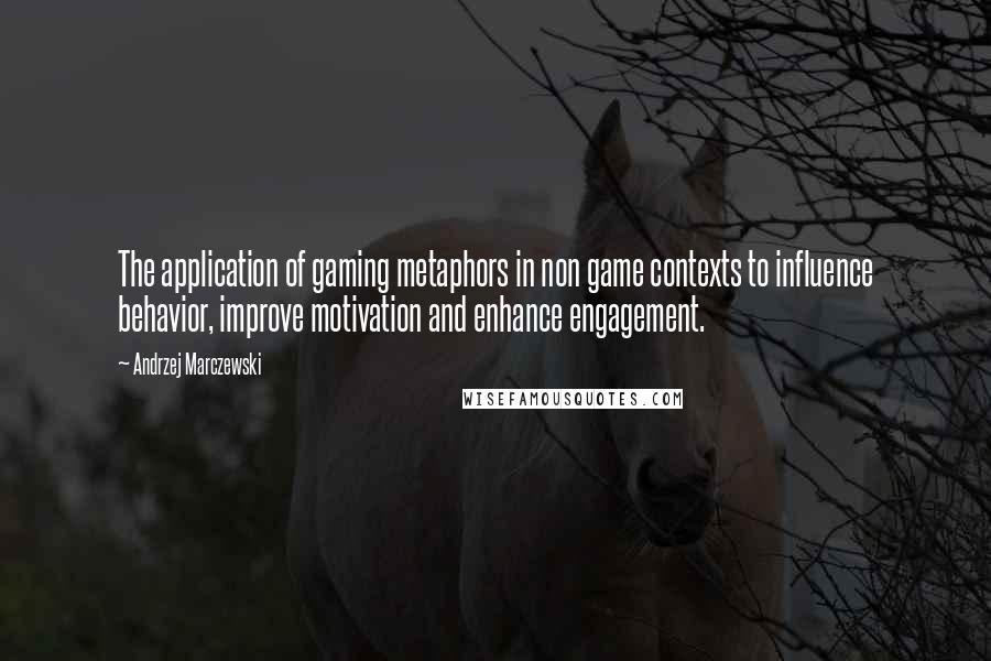 Andrzej Marczewski Quotes: The application of gaming metaphors in non game contexts to influence behavior, improve motivation and enhance engagement.