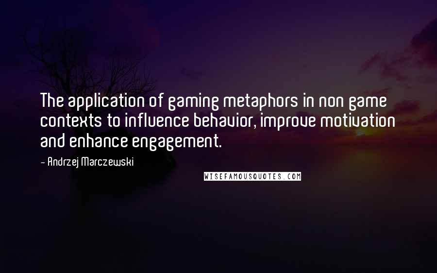 Andrzej Marczewski Quotes: The application of gaming metaphors in non game contexts to influence behavior, improve motivation and enhance engagement.