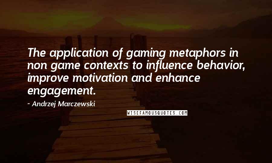 Andrzej Marczewski Quotes: The application of gaming metaphors in non game contexts to influence behavior, improve motivation and enhance engagement.