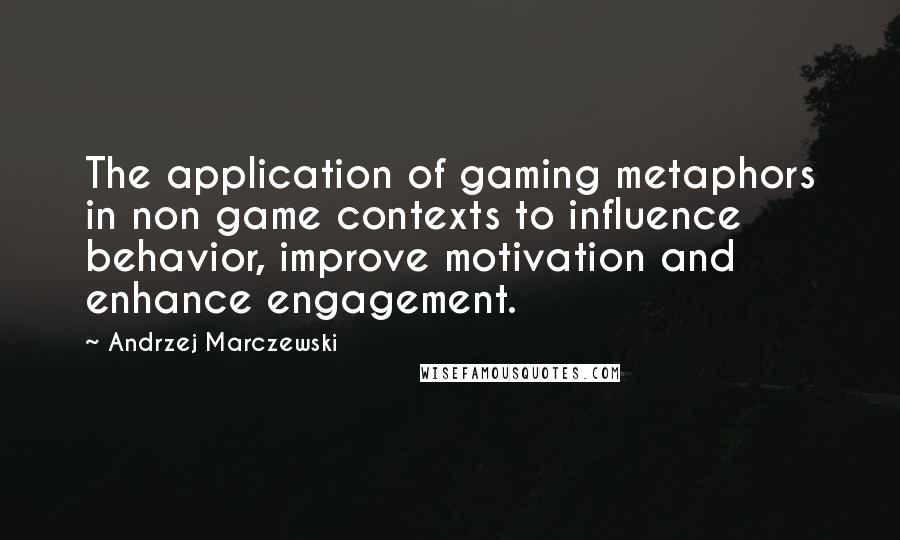 Andrzej Marczewski Quotes: The application of gaming metaphors in non game contexts to influence behavior, improve motivation and enhance engagement.