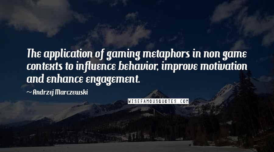 Andrzej Marczewski Quotes: The application of gaming metaphors in non game contexts to influence behavior, improve motivation and enhance engagement.