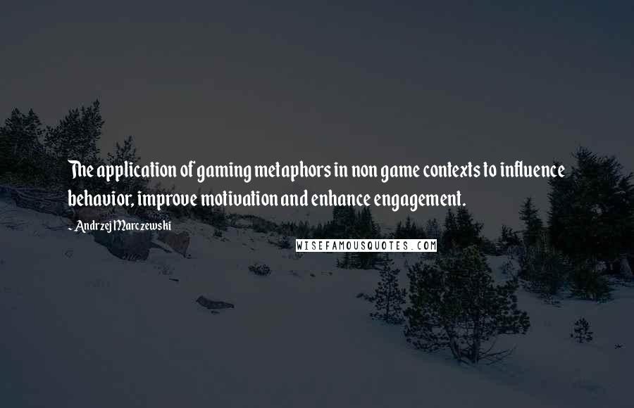Andrzej Marczewski Quotes: The application of gaming metaphors in non game contexts to influence behavior, improve motivation and enhance engagement.