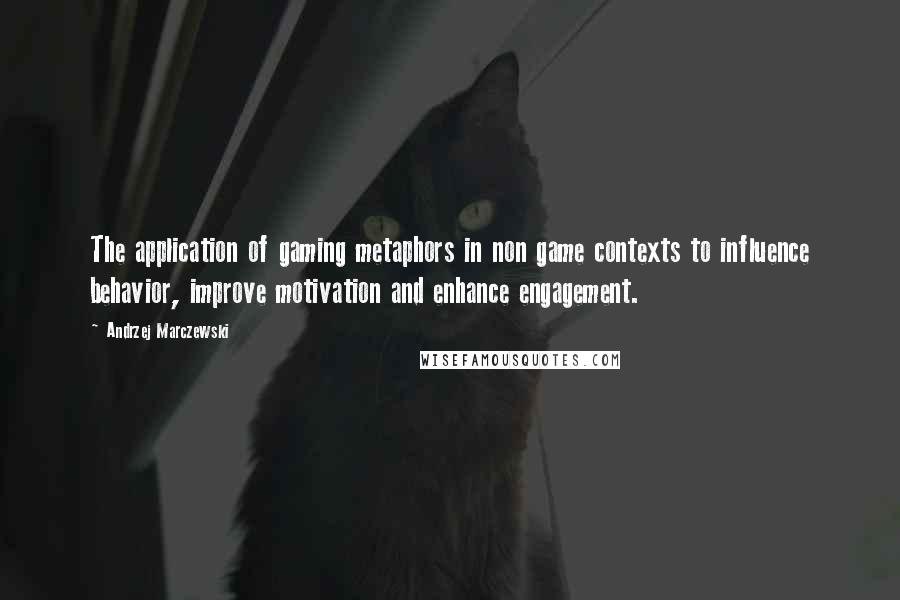 Andrzej Marczewski Quotes: The application of gaming metaphors in non game contexts to influence behavior, improve motivation and enhance engagement.