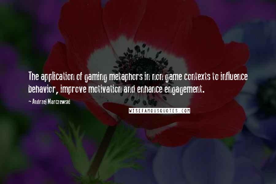 Andrzej Marczewski Quotes: The application of gaming metaphors in non game contexts to influence behavior, improve motivation and enhance engagement.