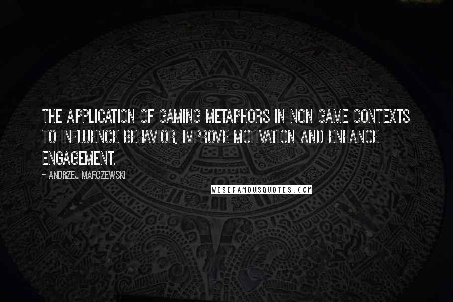 Andrzej Marczewski Quotes: The application of gaming metaphors in non game contexts to influence behavior, improve motivation and enhance engagement.