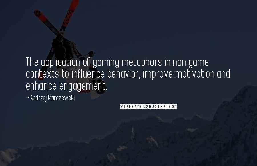 Andrzej Marczewski Quotes: The application of gaming metaphors in non game contexts to influence behavior, improve motivation and enhance engagement.