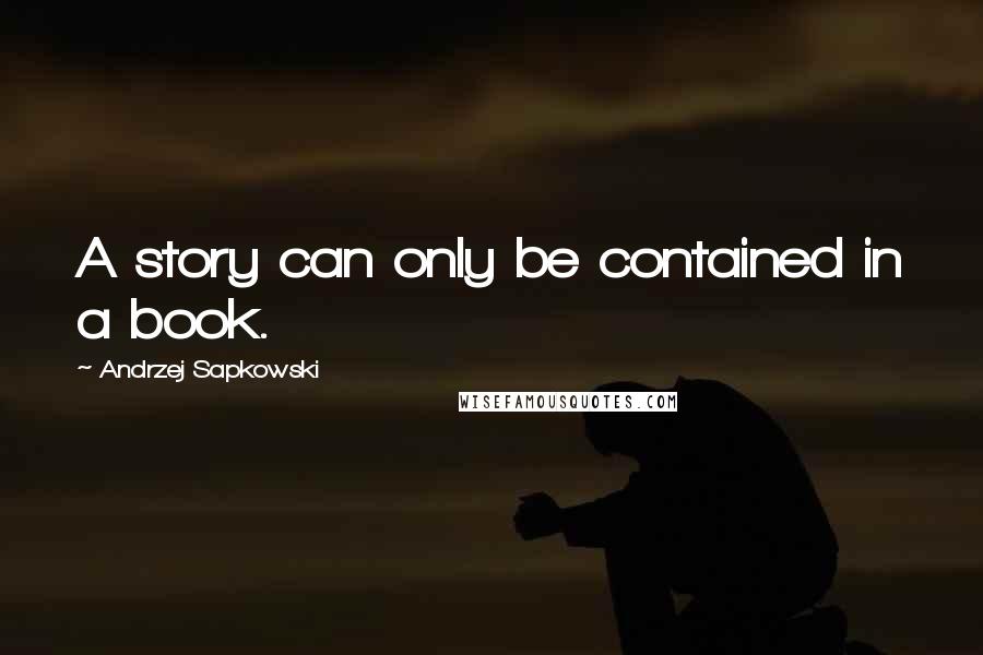 Andrzej Sapkowski Quotes: A story can only be contained in a book.