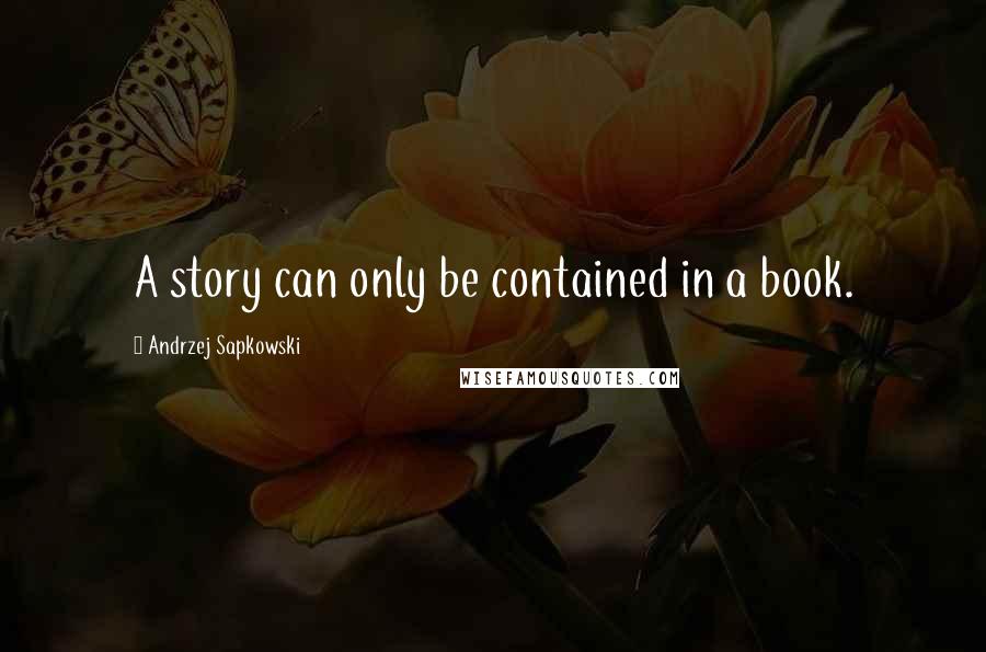 Andrzej Sapkowski Quotes: A story can only be contained in a book.