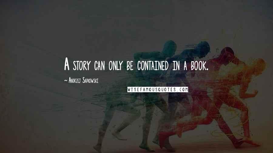 Andrzej Sapkowski Quotes: A story can only be contained in a book.