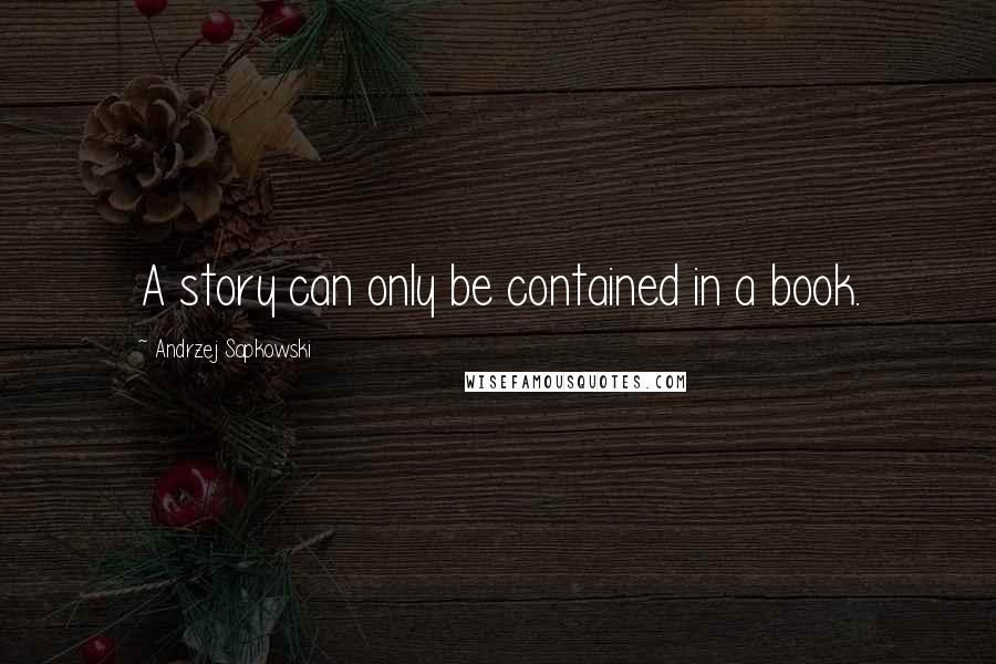 Andrzej Sapkowski Quotes: A story can only be contained in a book.