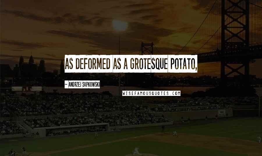 Andrzej Sapkowski Quotes: As deformed as a grotesque potato,