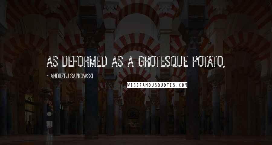 Andrzej Sapkowski Quotes: As deformed as a grotesque potato,