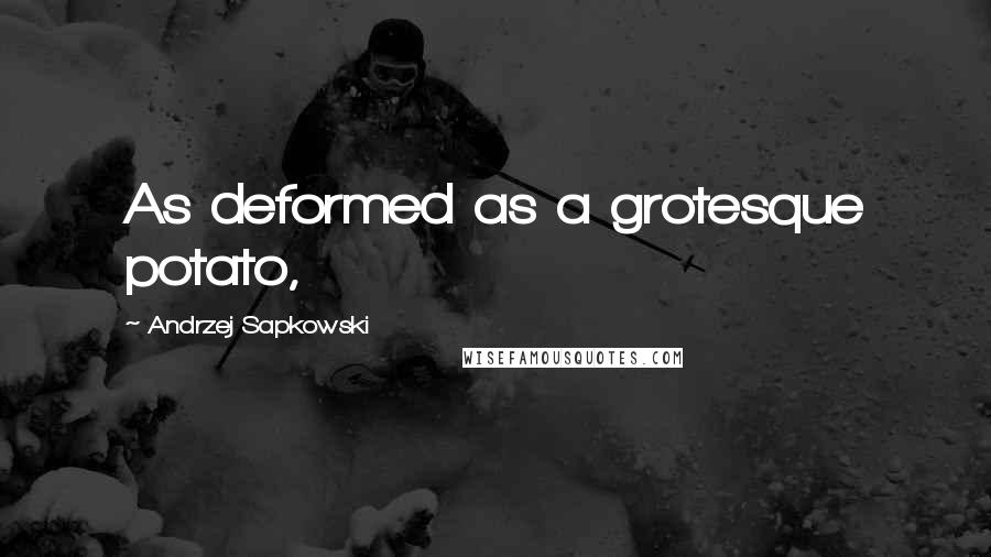 Andrzej Sapkowski Quotes: As deformed as a grotesque potato,