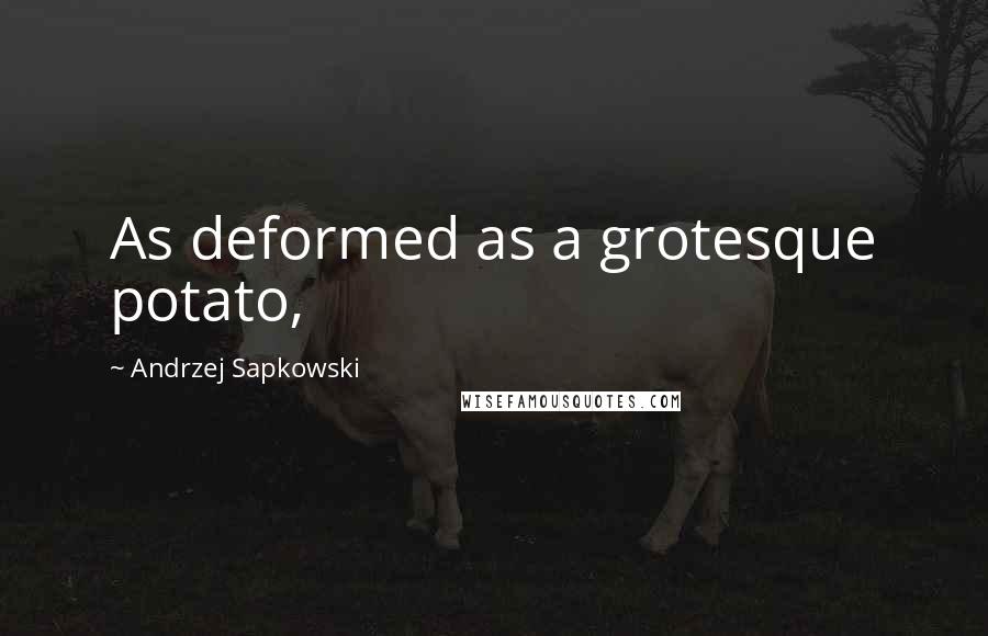 Andrzej Sapkowski Quotes: As deformed as a grotesque potato,