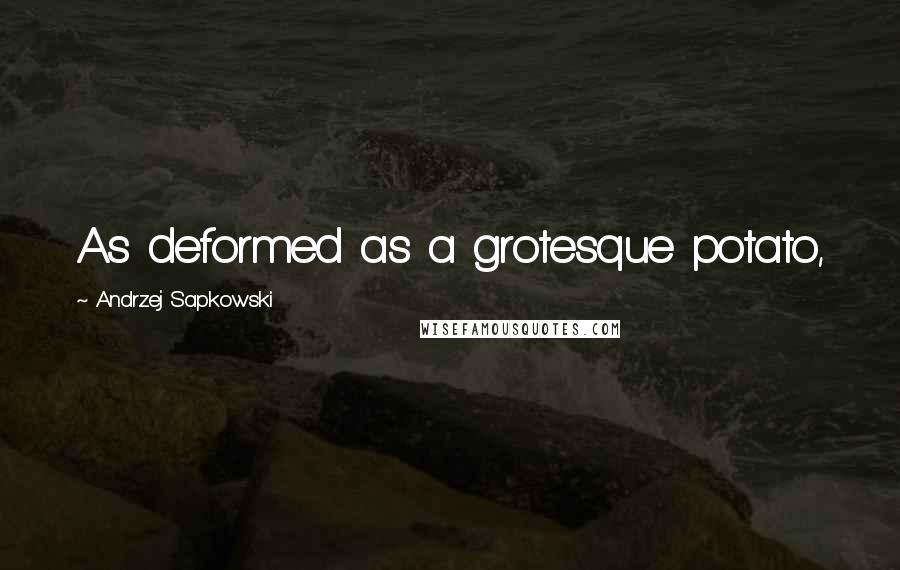 Andrzej Sapkowski Quotes: As deformed as a grotesque potato,