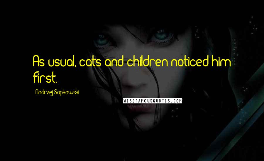 Andrzej Sapkowski Quotes: As usual, cats and children noticed him first.