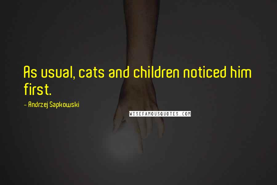 Andrzej Sapkowski Quotes: As usual, cats and children noticed him first.