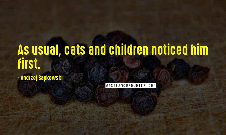 Andrzej Sapkowski Quotes: As usual, cats and children noticed him first.