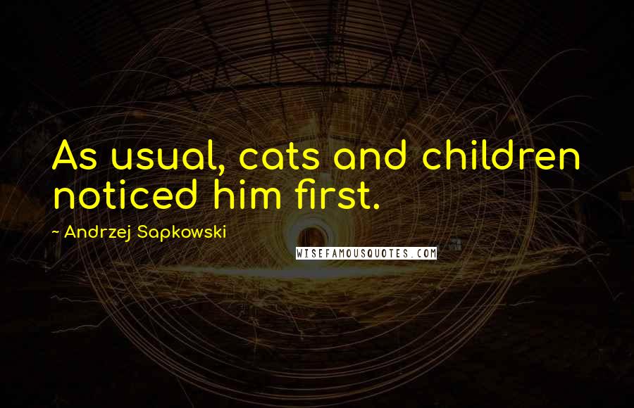Andrzej Sapkowski Quotes: As usual, cats and children noticed him first.