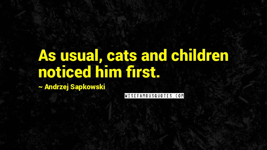 Andrzej Sapkowski Quotes: As usual, cats and children noticed him first.