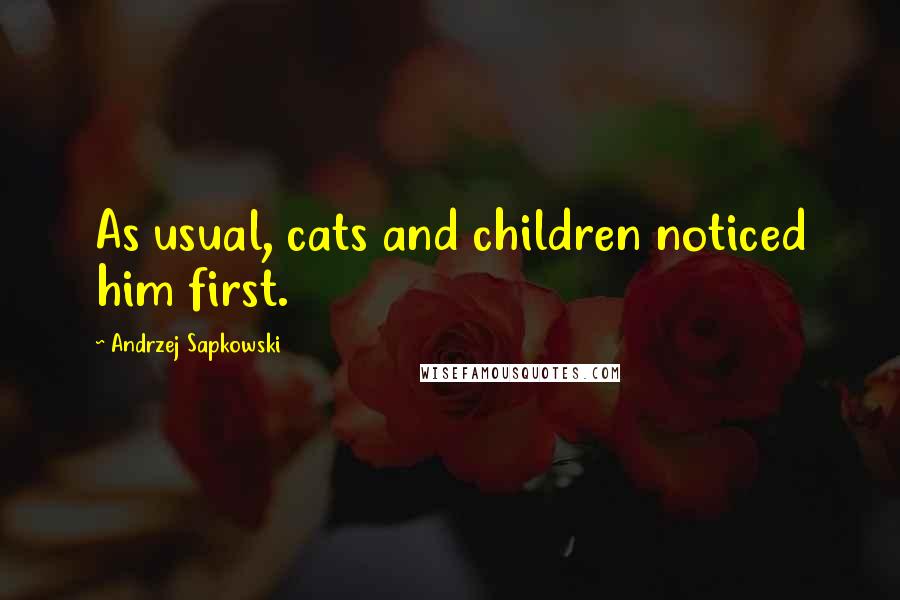 Andrzej Sapkowski Quotes: As usual, cats and children noticed him first.