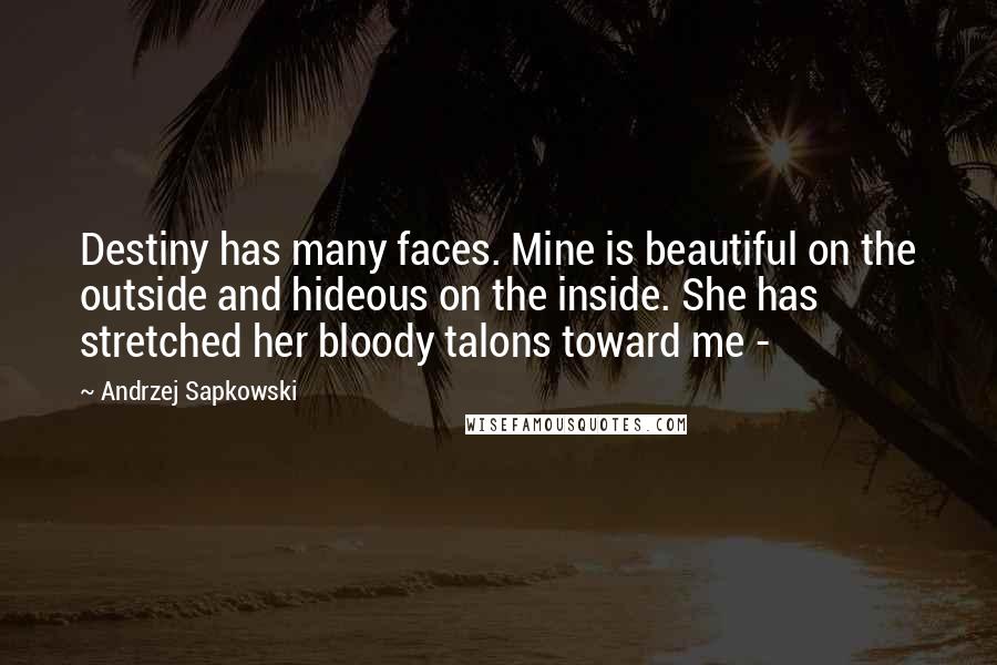 Andrzej Sapkowski Quotes: Destiny has many faces. Mine is beautiful on the outside and hideous on the inside. She has stretched her bloody talons toward me - 