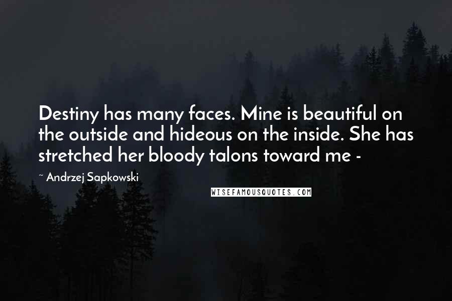 Andrzej Sapkowski Quotes: Destiny has many faces. Mine is beautiful on the outside and hideous on the inside. She has stretched her bloody talons toward me - 