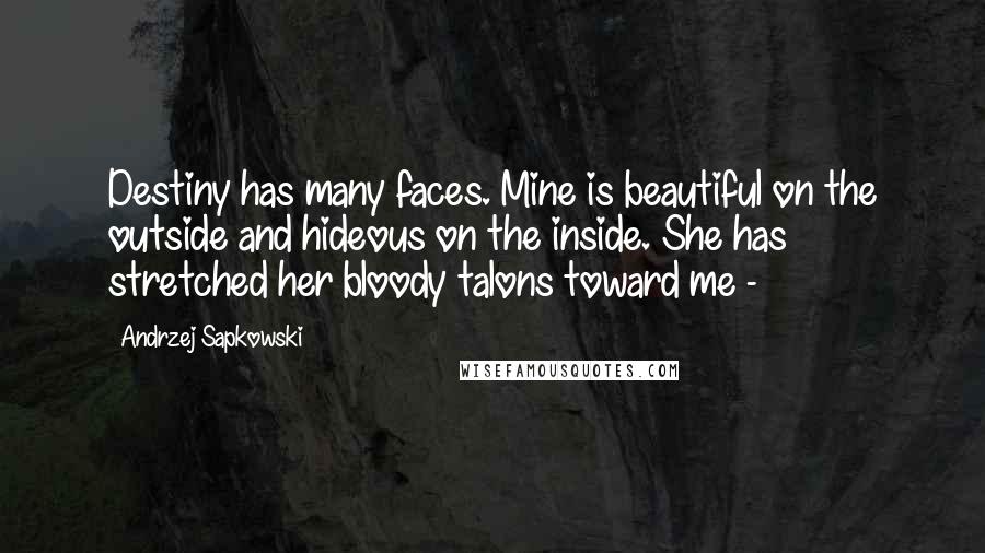 Andrzej Sapkowski Quotes: Destiny has many faces. Mine is beautiful on the outside and hideous on the inside. She has stretched her bloody talons toward me - 