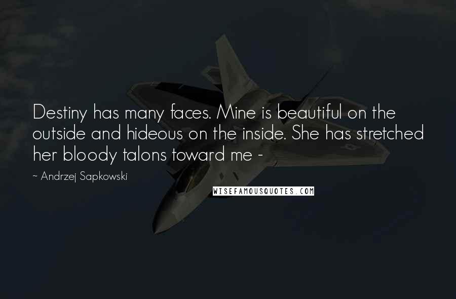 Andrzej Sapkowski Quotes: Destiny has many faces. Mine is beautiful on the outside and hideous on the inside. She has stretched her bloody talons toward me - 