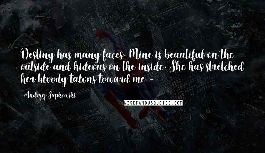 Andrzej Sapkowski Quotes: Destiny has many faces. Mine is beautiful on the outside and hideous on the inside. She has stretched her bloody talons toward me - 