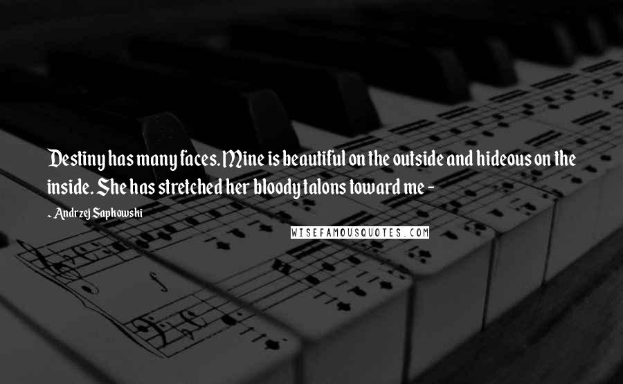Andrzej Sapkowski Quotes: Destiny has many faces. Mine is beautiful on the outside and hideous on the inside. She has stretched her bloody talons toward me - 