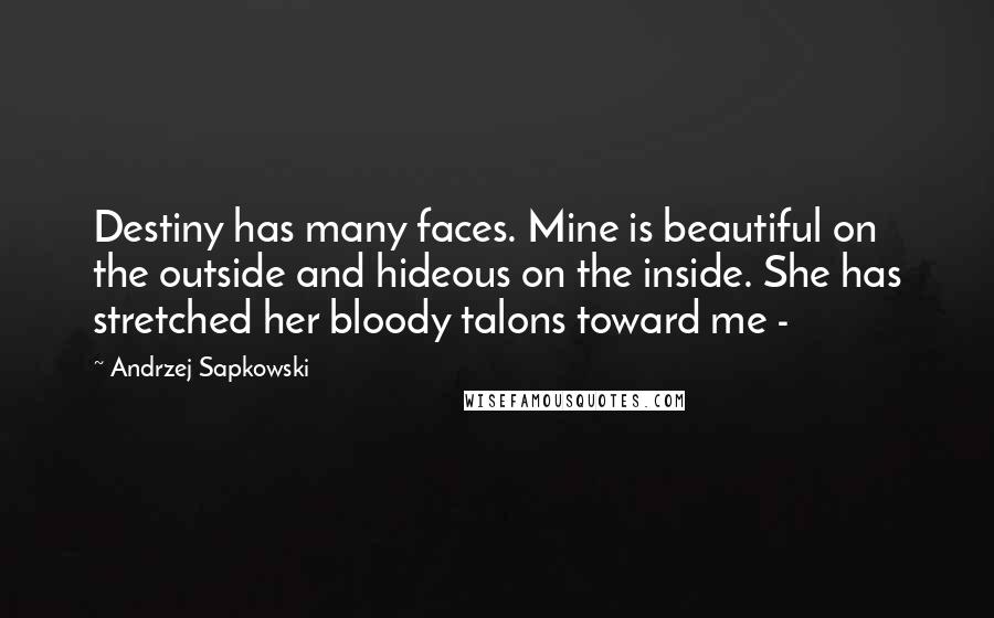 Andrzej Sapkowski Quotes: Destiny has many faces. Mine is beautiful on the outside and hideous on the inside. She has stretched her bloody talons toward me - 