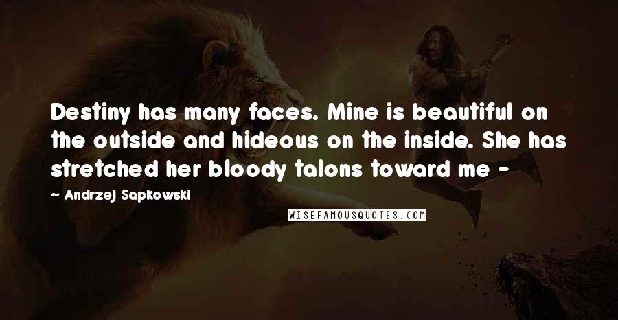 Andrzej Sapkowski Quotes: Destiny has many faces. Mine is beautiful on the outside and hideous on the inside. She has stretched her bloody talons toward me - 