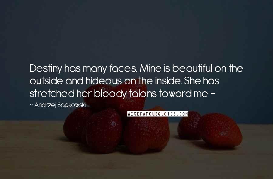 Andrzej Sapkowski Quotes: Destiny has many faces. Mine is beautiful on the outside and hideous on the inside. She has stretched her bloody talons toward me - 