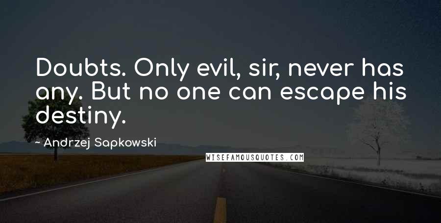 Andrzej Sapkowski Quotes: Doubts. Only evil, sir, never has any. But no one can escape his destiny.