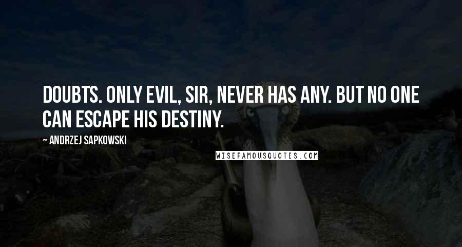 Andrzej Sapkowski Quotes: Doubts. Only evil, sir, never has any. But no one can escape his destiny.