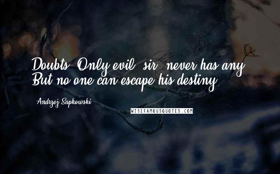 Andrzej Sapkowski Quotes: Doubts. Only evil, sir, never has any. But no one can escape his destiny.
