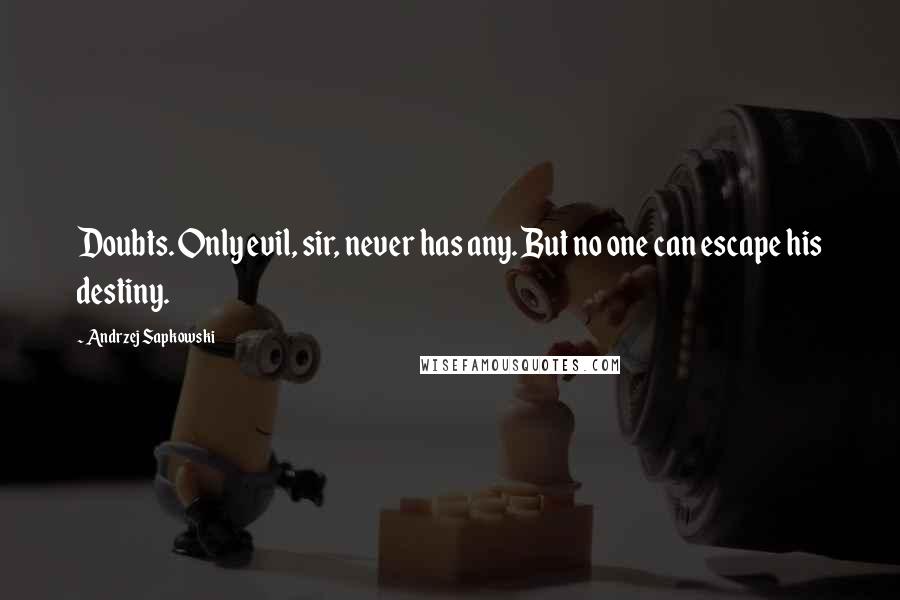 Andrzej Sapkowski Quotes: Doubts. Only evil, sir, never has any. But no one can escape his destiny.