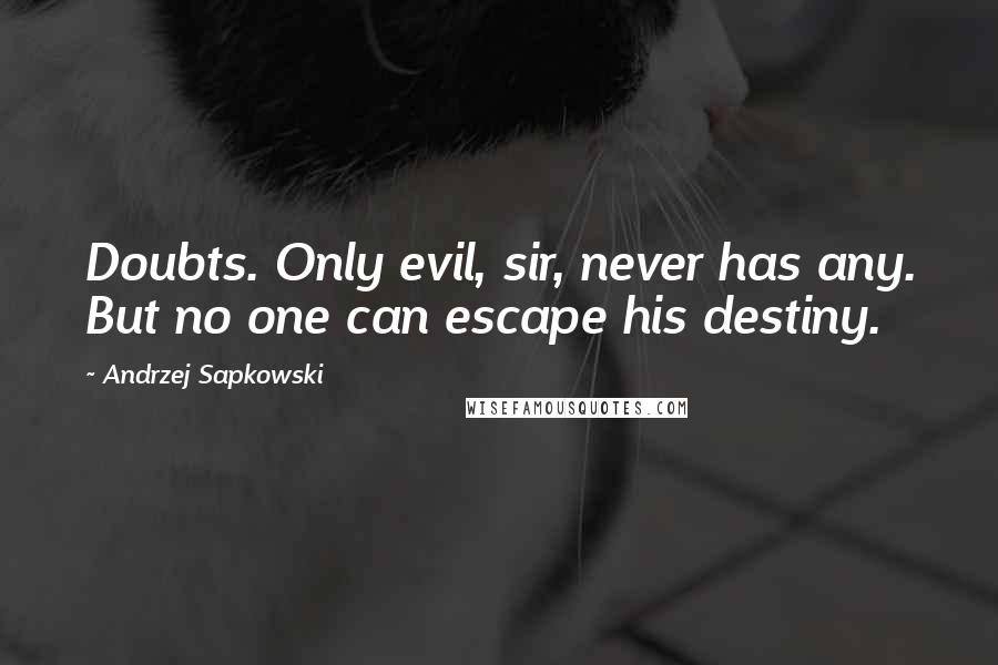Andrzej Sapkowski Quotes: Doubts. Only evil, sir, never has any. But no one can escape his destiny.