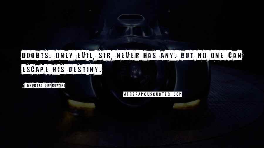 Andrzej Sapkowski Quotes: Doubts. Only evil, sir, never has any. But no one can escape his destiny.