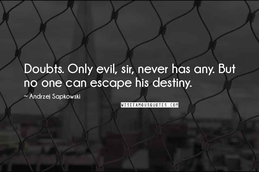 Andrzej Sapkowski Quotes: Doubts. Only evil, sir, never has any. But no one can escape his destiny.