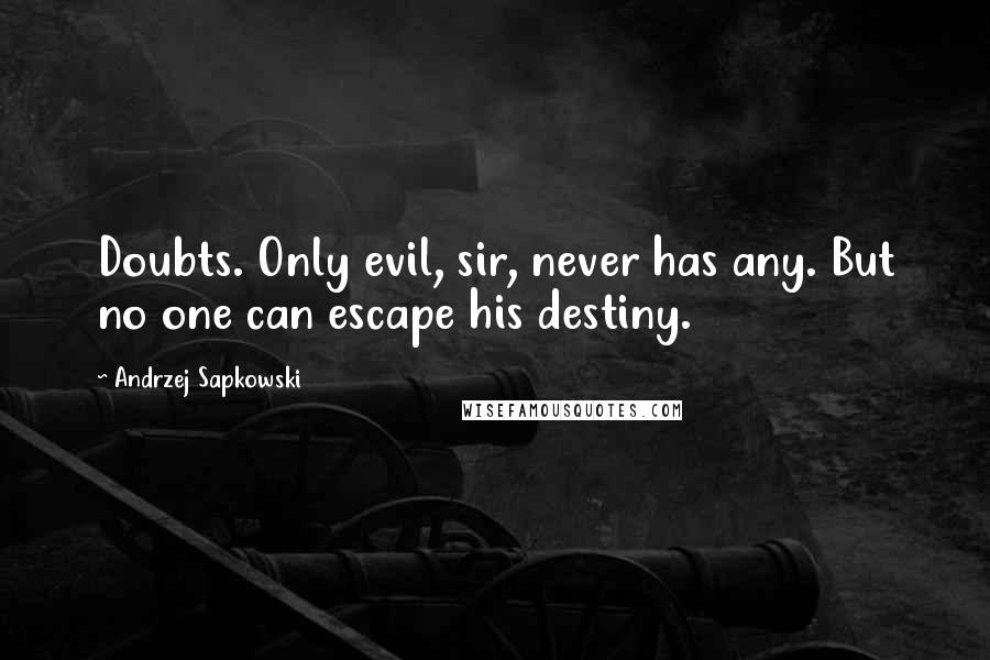 Andrzej Sapkowski Quotes: Doubts. Only evil, sir, never has any. But no one can escape his destiny.