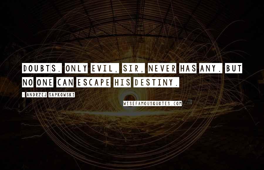 Andrzej Sapkowski Quotes: Doubts. Only evil, sir, never has any. But no one can escape his destiny.